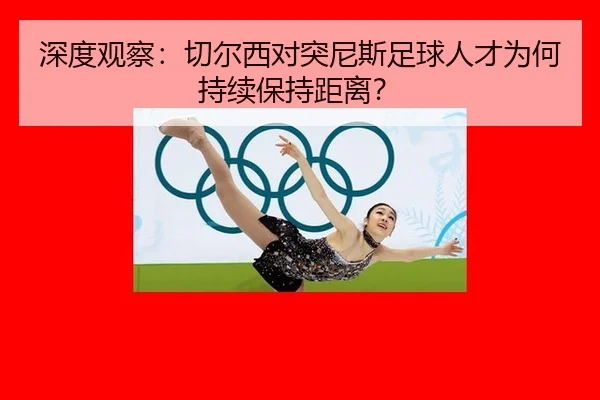 shen-du-guan-cha-qie-er-xi-dui-tu-ni-si-zu-qiu-ren-cai-wei-he-chi-xu-bao-chi-ju-li-2-868.jpg